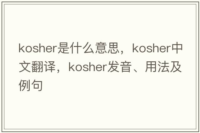 kosher是什么意思，kosher中文翻譯，kosher發(fā)音、用法及例句