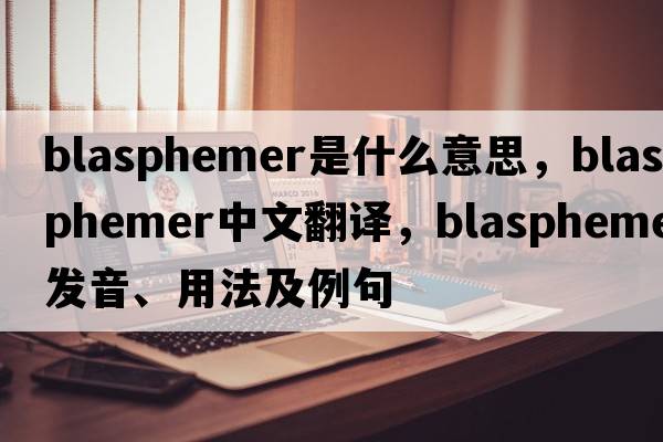blasphemer是什么意思，blasphemer中文翻譯，blasphemer發(fā)音、用法及例句