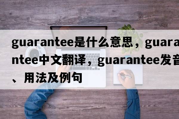 guarantee是什么意思，guarantee中文翻譯，guarantee發(fā)音、用法及例句