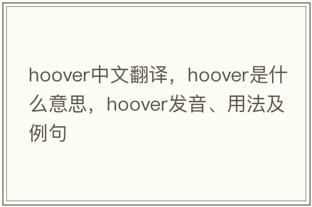 hoover中文翻譯，hoover是什么意思，hoover發(fā)音、用法及例句