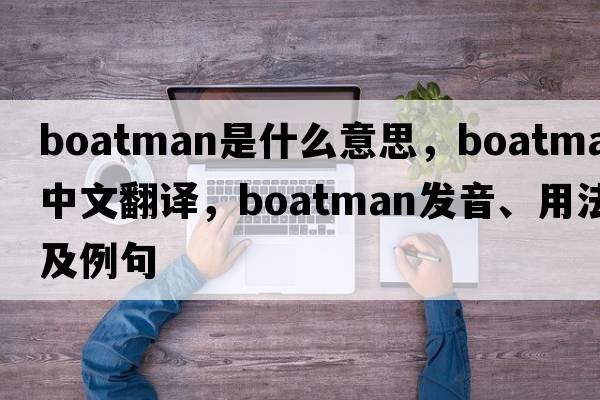 boatman是什么意思，boatman中文翻譯，boatman發(fā)音、用法及例句