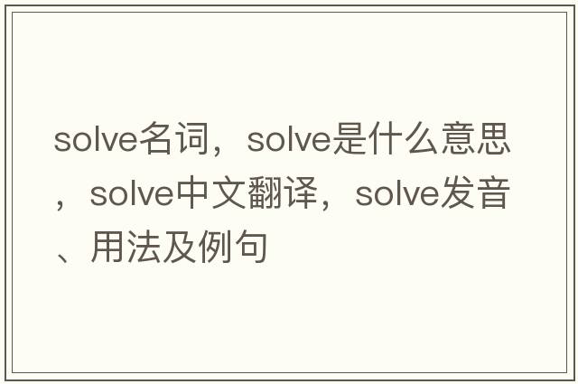 solve名詞，solve是什么意思，solve中文翻譯，solve發(fā)音、用法及例句
