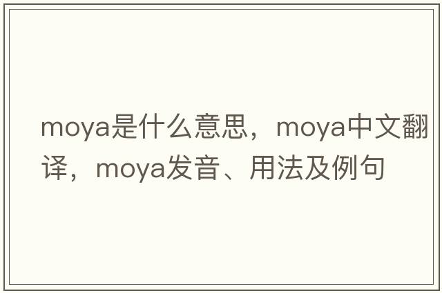 Moya是什么意思，Moya中文翻譯，Moya發(fā)音、用法及例句