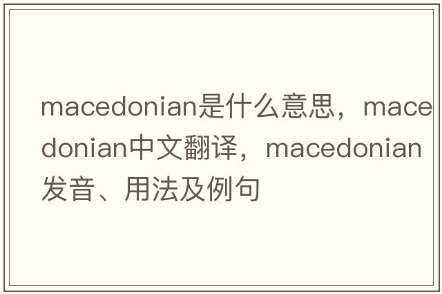 Macedonian是什么意思，Macedonian中文翻譯，Macedonian發(fā)音、用法及例句