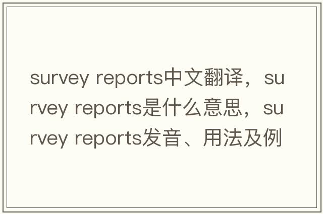 survey reports中文翻譯，survey reports是什么意思，survey reports發(fā)音、用法及例句