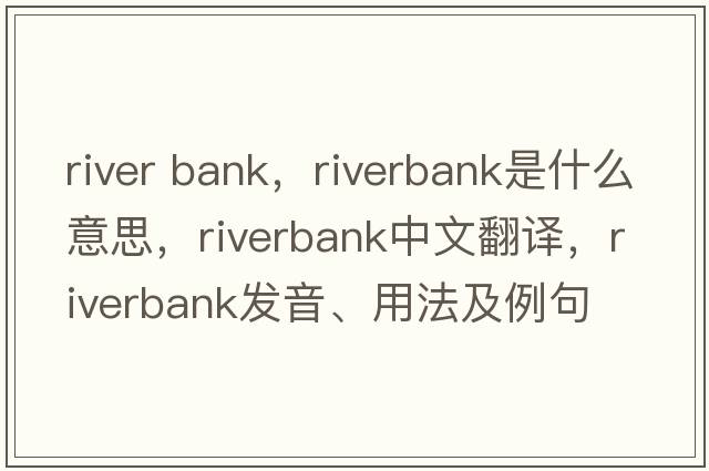 river bank，riverbank是什么意思，riverbank中文翻譯，riverbank發(fā)音、用法及例句