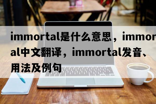 immortal是什么意思，immortal中文翻譯，immortal發(fā)音、用法及例句