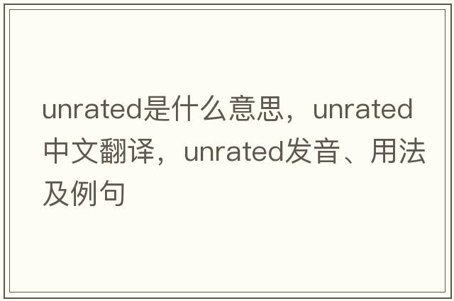unrated是什么意思，unrated中文翻譯，unrated發(fā)音、用法及例句