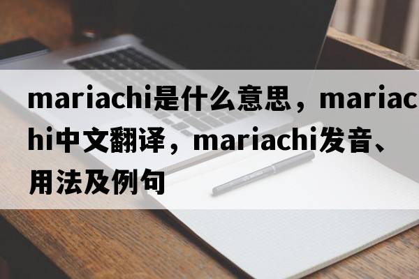 mariachi是什么意思，mariachi中文翻譯，mariachi發(fā)音、用法及例句