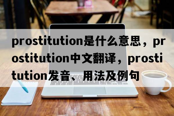 prostitution是什么意思，prostitution中文翻譯，prostitution發(fā)音、用法及例句