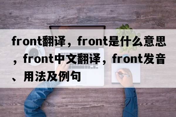 front翻譯，front是什么意思，front中文翻譯，front發(fā)音、用法及例句