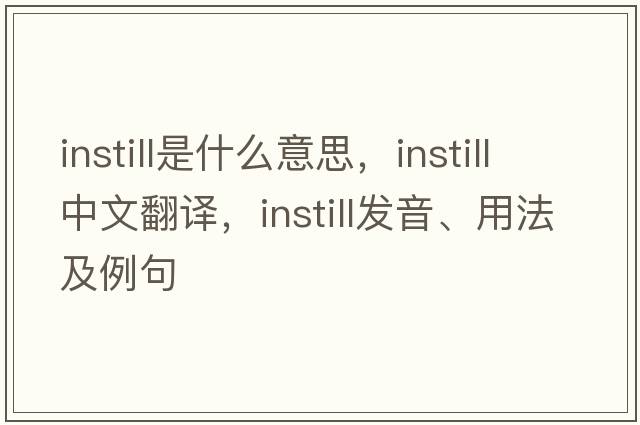 instill是什么意思，instill中文翻譯，instill發(fā)音、用法及例句