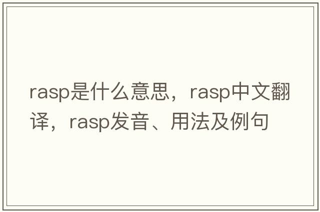 rasp是什么意思，rasp中文翻譯，rasp發(fā)音、用法及例句