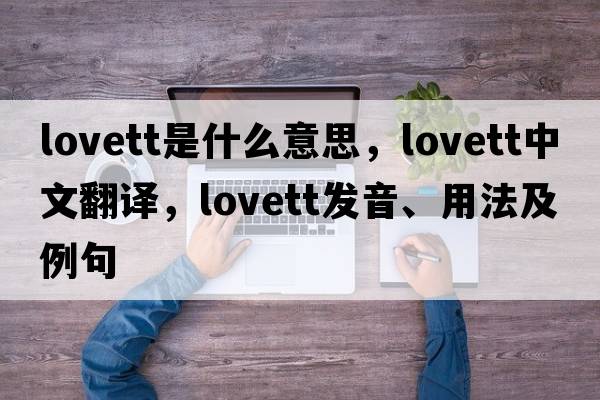 Lovett是什么意思，Lovett中文翻譯，Lovett發(fā)音、用法及例句