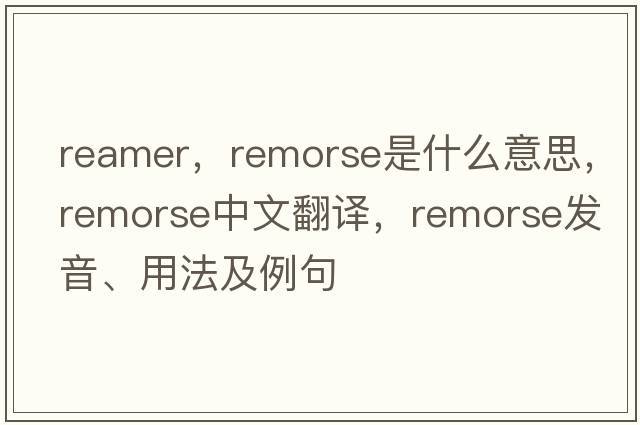 reamer，remorse是什么意思，remorse中文翻譯，remorse發(fā)音、用法及例句