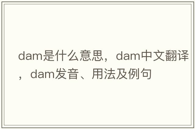 dam是什么意思，dam中文翻譯，dam發(fā)音、用法及例句