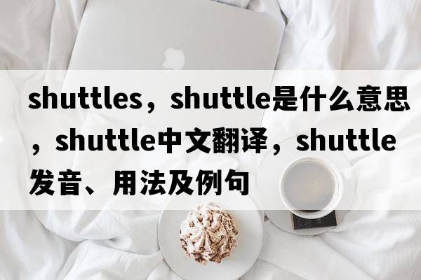 shuttles，shuttle是什么意思，shuttle中文翻譯，shuttle發(fā)音、用法及例句