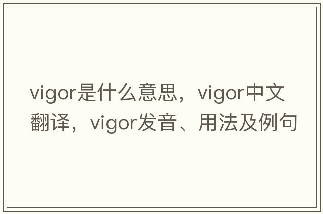 vigor是什么意思，vigor中文翻譯，vigor發(fā)音、用法及例句