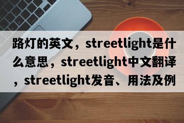 路燈的英文，streetlight是什么意思，streetlight中文翻譯，streetlight發(fā)音、用法及例句