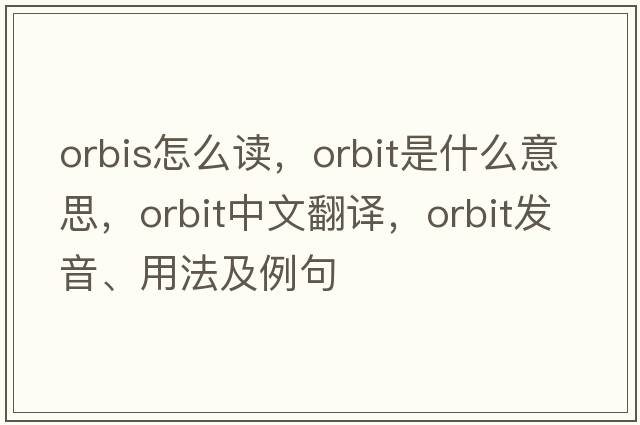 orbis怎么讀，orbit是什么意思，orbit中文翻譯，orbit發(fā)音、用法及例句