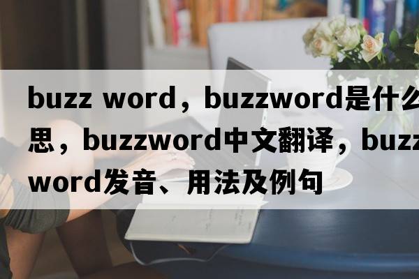 buzz word，buzzword是什么意思，buzzword中文翻譯，buzzword發(fā)音、用法及例句