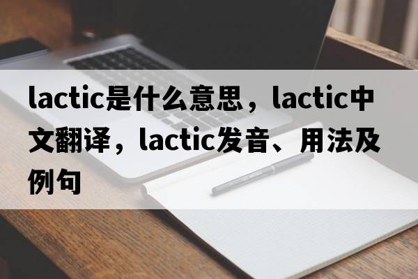lactic是什么意思，lactic中文翻譯，lactic發(fā)音、用法及例句