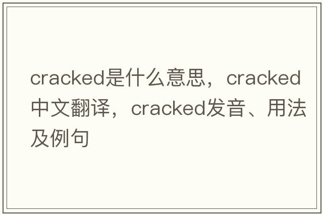 cracked是什么意思，cracked中文翻譯，cracked發(fā)音、用法及例句