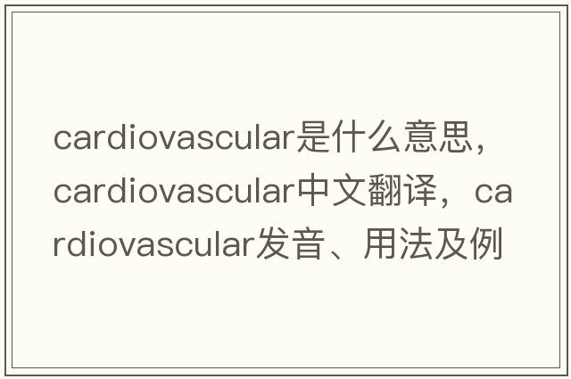 cardiovascular是什么意思，cardiovascular中文翻譯，cardiovascular發(fā)音、用法及例句