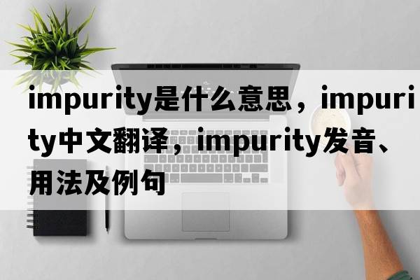 impurity是什么意思，impurity中文翻譯，impurity發(fā)音、用法及例句