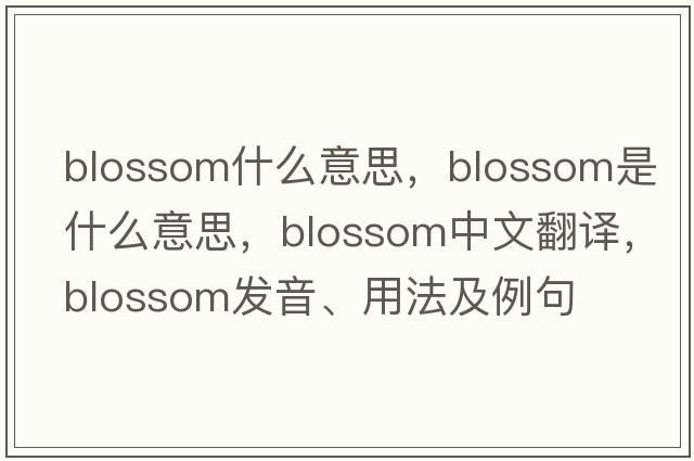 blossom什么意思，blossom是什么意思，blossom中文翻譯，blossom發(fā)音、用法及例句