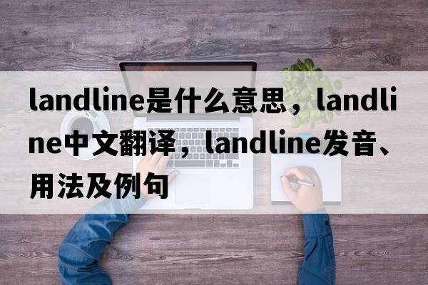 landline是什么意思，landline中文翻譯，landline發(fā)音、用法及例句