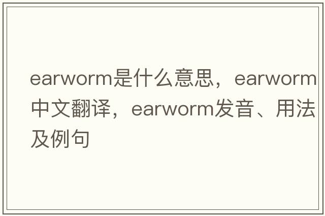 earworm是什么意思，earworm中文翻譯，earworm發(fā)音、用法及例句