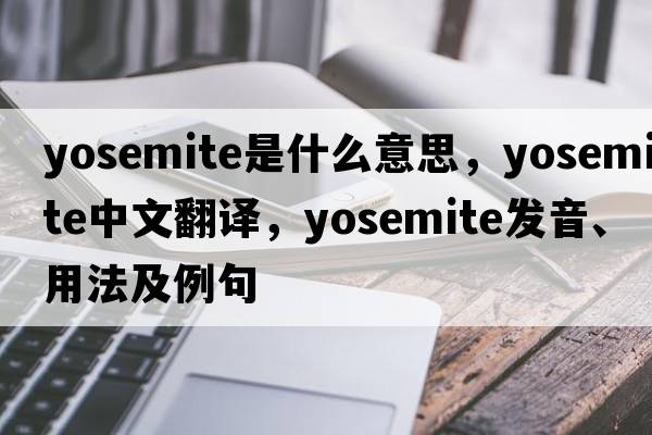 Yosemite是什么意思，Yosemite中文翻譯，Yosemite發(fā)音、用法及例句