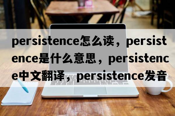 persistence怎么讀，persistence是什么意思，persistence中文翻譯，persistence發(fā)音、用法及例句