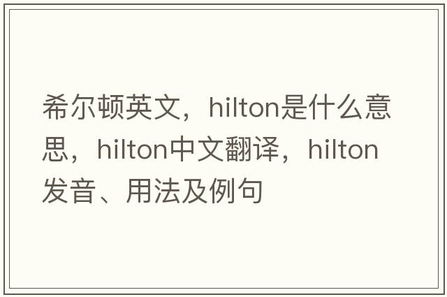 希爾頓英文，hilton是什么意思，hilton中文翻譯，hilton發(fā)音、用法及例句