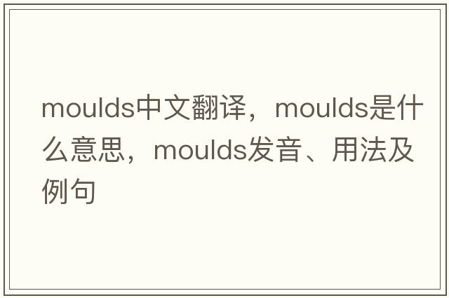 moulds中文翻譯，moulds是什么意思，moulds發(fā)音、用法及例句