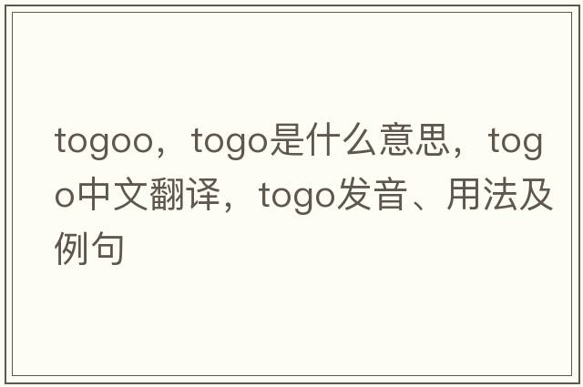 togoo，togo是什么意思，togo中文翻譯，togo發(fā)音、用法及例句
