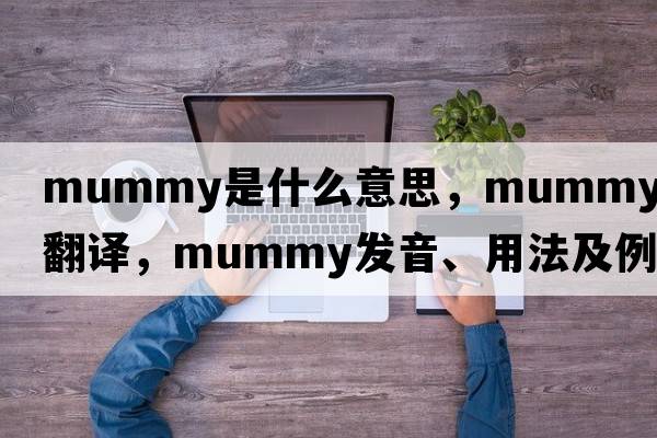 mummy是什么意思，mummy中文翻譯，mummy發(fā)音、用法及例句