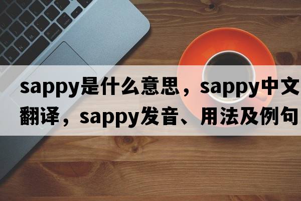 sappy是什么意思，sappy中文翻譯，sappy發(fā)音、用法及例句