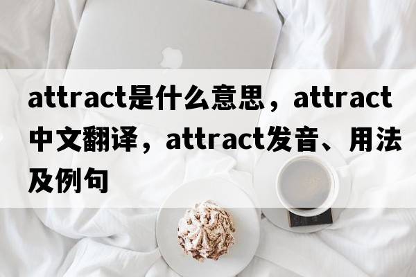 attract是什么意思，attract中文翻譯，attract發(fā)音、用法及例句