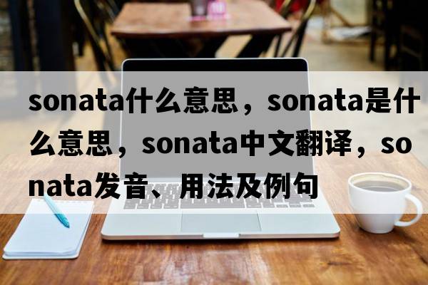 sonata什么意思，sonata是什么意思，sonata中文翻譯，sonata發(fā)音、用法及例句