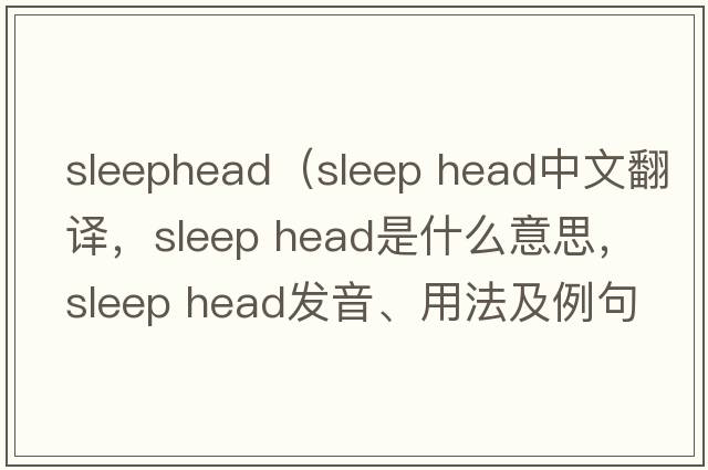 sleephead（sleep head中文翻譯，sleep head是什么意思，sleep head發(fā)音、用法及例句）
