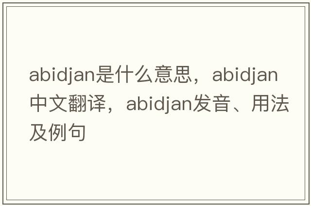 abidjan是什么意思，abidjan中文翻譯，abidjan發(fā)音、用法及例句