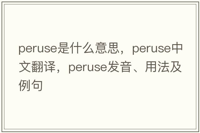 peruse是什么意思，peruse中文翻譯，peruse發(fā)音、用法及例句