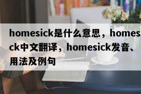 homesick是什么意思，homesick中文翻譯，homesick發(fā)音、用法及例句