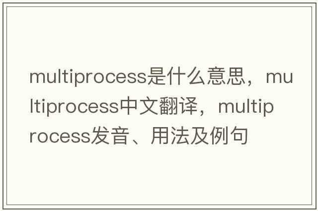 multiprocess是什么意思，multiprocess中文翻譯，multiprocess發(fā)音、用法及例句
