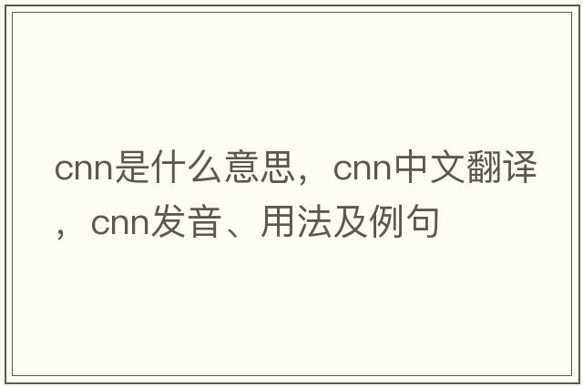 cnn是什么意思，cnn中文翻譯，cnn發(fā)音、用法及例句