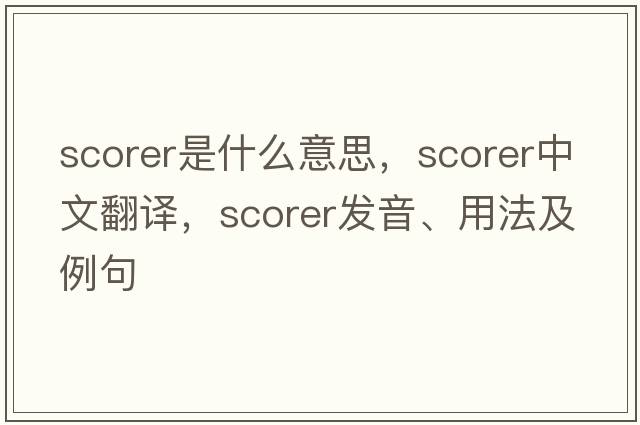 scorer是什么意思，scorer中文翻譯，scorer發(fā)音、用法及例句