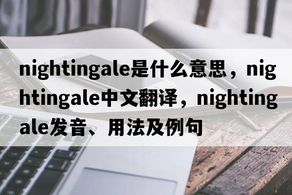 nightingale是什么意思，nightingale中文翻譯，nightingale發(fā)音、用法及例句