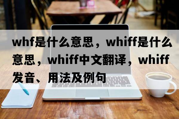 whf是什么意思，whiff是什么意思，whiff中文翻譯，whiff發(fā)音、用法及例句